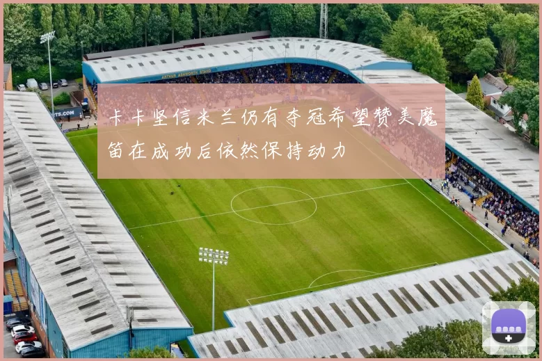 卡卡坚信米兰仍有夺冠希望赞美魔笛在成功后依然保持动力
