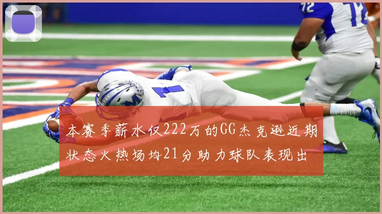 本赛季薪水仅222万的GG杰克逊近期状态火热场均21分助力球队表现出色