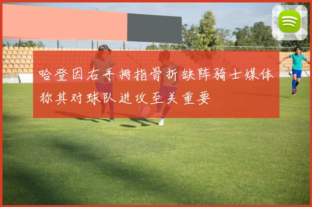 哈登因右手拇指骨折缺阵骑士媒体称其对球队进攻至关重要