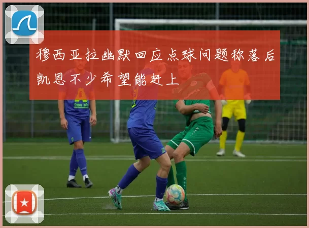 穆西亚拉幽默回应点球问题称落后凯恩不少希望能赶上