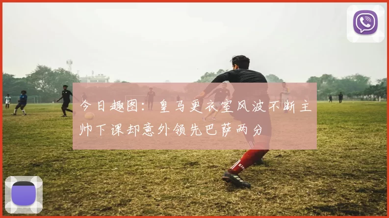 今日趣图：皇马更衣室风波不断主帅下课却意外领先巴萨两分