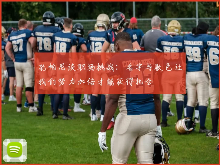 孔帕尼谈职场挑战：名字与肤色让我们努力加倍才能获得机会