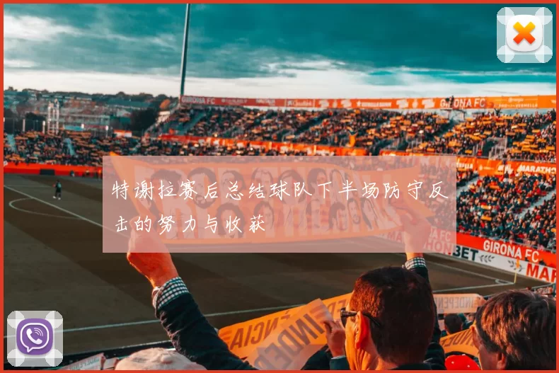 特谢拉赛后总结球队下半场防守反击的努力与收获