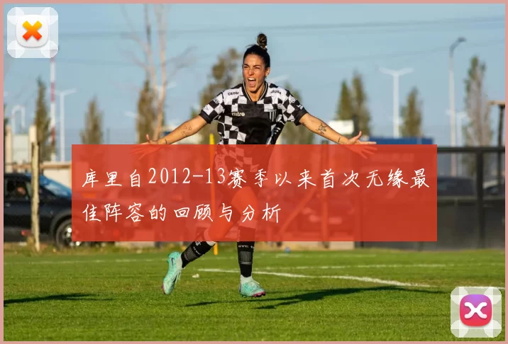 库里自2012-13赛季以来首次无缘最佳阵容的回顾与分析