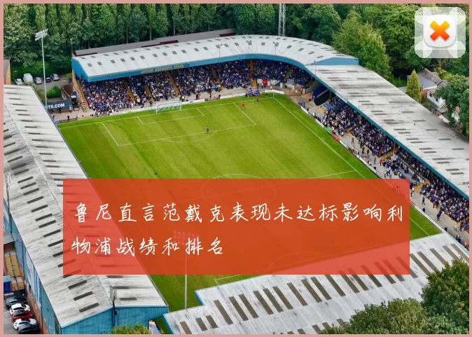 鲁尼直言范戴克表现未达标影响利物浦战绩和排名
