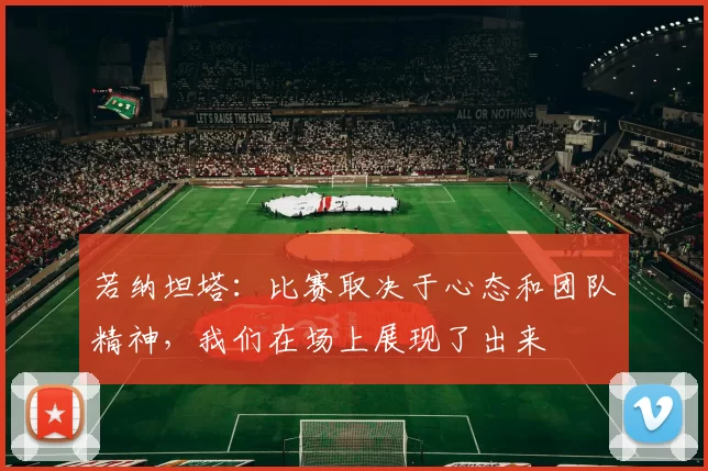 若纳坦塔：比赛取决于心态和团队精神，我们在场上展现了出来