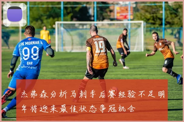 杰弗森分析马刺季后赛经验不足明年将迎来最佳状态争冠机会