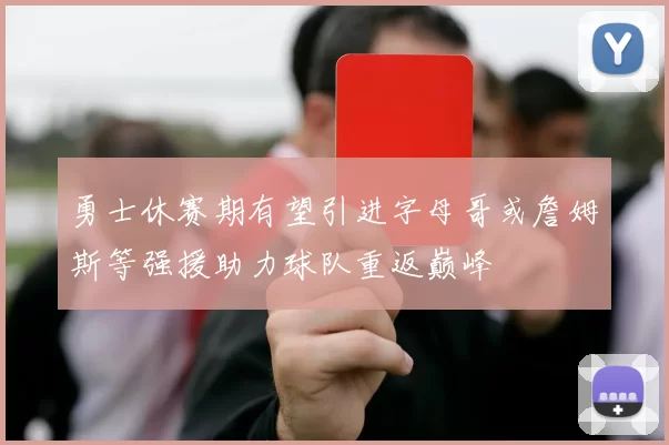 勇士休赛期有望引进字母哥或詹姆斯等强援助力球队重返巅峰